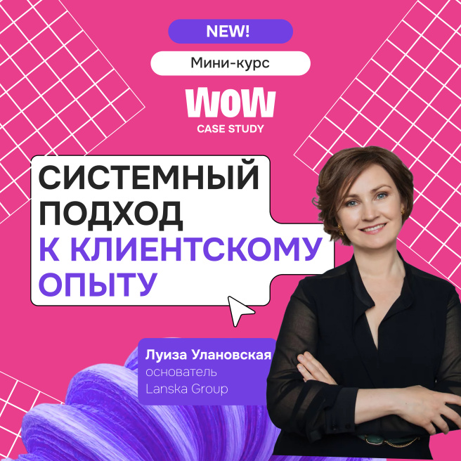 WOW CASE STUDY: новый курс о системном подходе к клиентскому опыту от Луизы Улановской