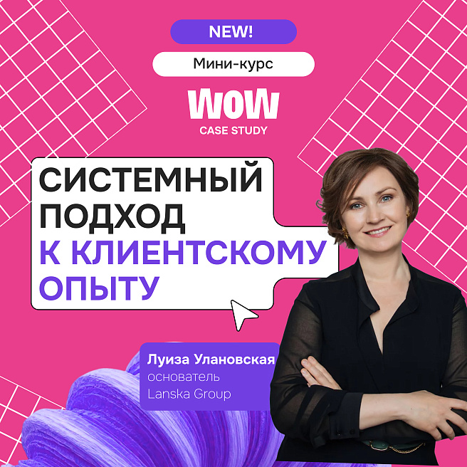 WOW CASE STUDY: новый курс о системном подходе к клиентскому опыту от Луизы Улановской