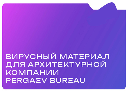 Вирусный материал для архитектурной компании Pergaev Bureau