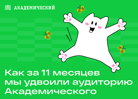 Как за 11 месяцев мы удвоили аудиторию Академического 