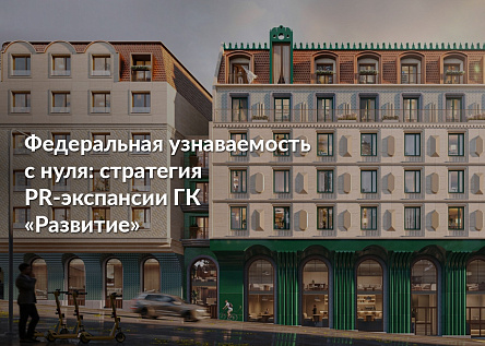 Федеральная узнаваемость с нуля: стратегия PR-экспансии ГК «Развитие»